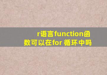 r语言function函数可以在for 循环中吗